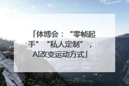 体博会：“零帧起手”“私人定制”，AI改变运动方式