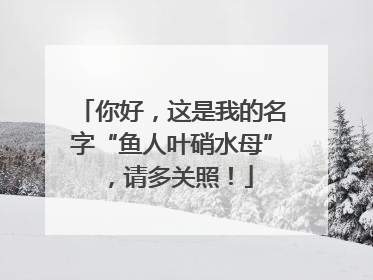 你好，这是我的名字“鱼人叶硝水母”，请多关照！