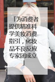 为消费者提供精准科学美妆消费指引，化妆品不良反应专家团成立