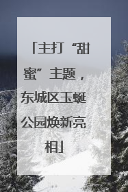 主打“甜蜜”主题，东城区玉蜒公园焕新亮相