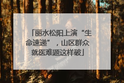 丽水松阳上演“生命速递”，山区群众就医难题这样破
