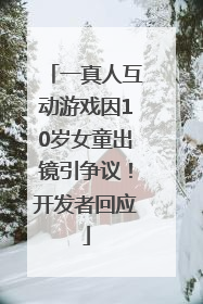 一真人互动游戏因10岁女童出镜引争议！开发者回应