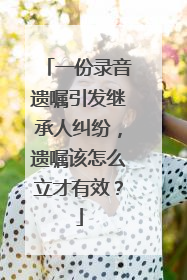 一份录音遗嘱引发继承人纠纷，遗嘱该怎么立才有效？