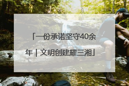 一份承诺坚守40余年｜文明创建耀三湘