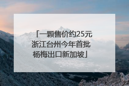 一颗售价约25元 浙江台州今年首批杨梅出口新加坡