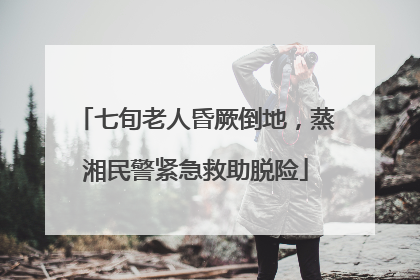 七旬老人昏厥倒地，蒸湘民警紧急救助脱险