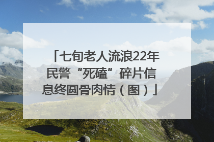 七旬老人流浪22年 民警“死磕”碎片信息终圆骨肉情（图）