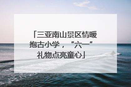 三亚南山景区情暖抱古小学，“六一”礼物点亮童心