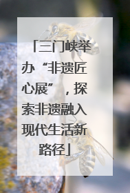 三门峡举办“非遗匠心展”，探索非遗融入现代生活新路径