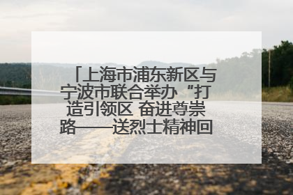上海市浦东新区与宁波市联合举办“打造引领区 奋进尊崇路——送烈士精神回家乡”主题活动