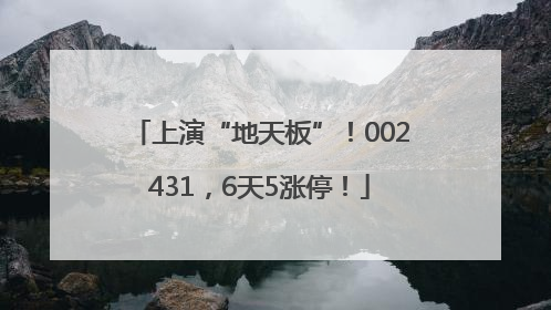 上演“地天板”！002431，6天5涨停！