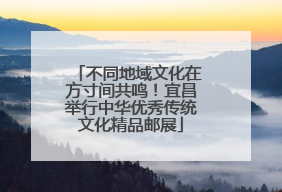 不同地域文化在方寸间共鸣！宜昌举行中华优秀传统文化精品邮展