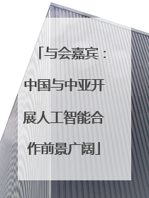 与会嘉宾：中国与中亚开展人工智能合作前景广阔