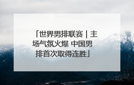 世界男排联赛｜主场气氛火爆 中国男排首次取得连胜