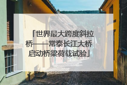 世界最大跨度斜拉桥——常泰长江大桥启动桥梁荷载试验