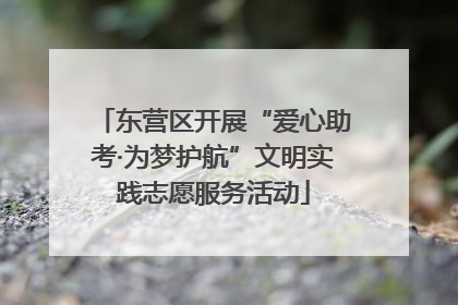 东营区开展“爱心助考·为梦护航”文明实践志愿服务活动