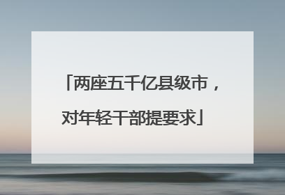 两座五千亿县级市，对年轻干部提要求
