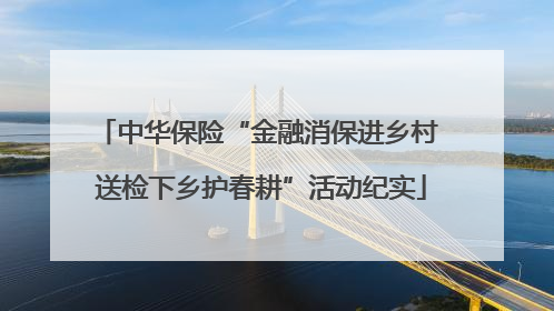 中华保险“金融消保进乡村 送检下乡护春耕”活动纪实