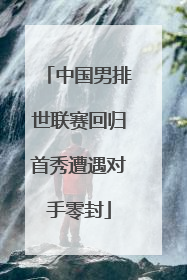 中国男排世联赛回归首秀遭遇对手零封