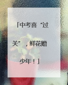中考喜“过关”，鲜花赠少年！