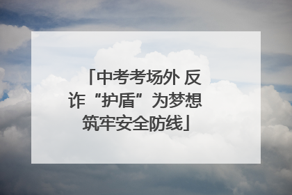 中考考场外 反诈“护盾”为梦想筑牢安全防线