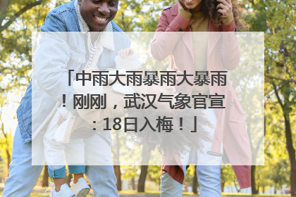 中雨大雨暴雨大暴雨！刚刚，武汉气象官宣：18日入梅！