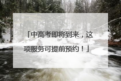 中高考即将到来，这项服务可提前预约！