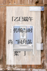 乙巳端午：传统与时尚“同舟荡桨”