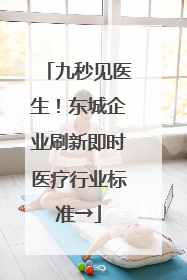 九秒见医生！东城企业刷新即时医疗行业标准→
