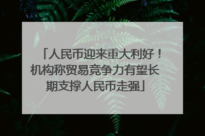 人民币迎来重大利好！机构称贸易竞争力有望长期支撑人民币走强