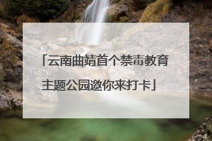 云南曲靖首个禁毒教育主题公园邀你来打卡