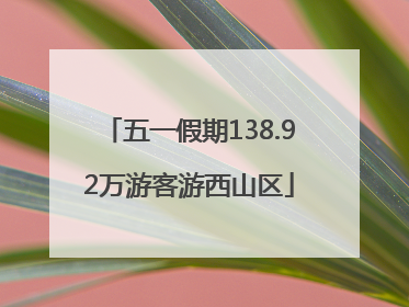 五一假期138.92万游客游西山区