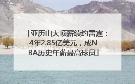 亚历山大顶薪续约雷霆：4年2.85亿美元，成NBA历史年薪最高球员