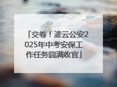 交卷！灌云公安2025年中考安保工作任务圆满收官
