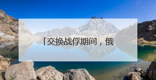 交换战俘期间，俄乌互袭首都地区