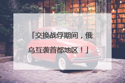 交换战俘期间，俄乌互袭首都地区！