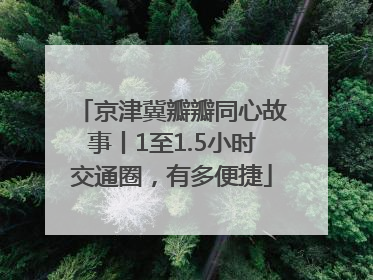 京津冀瓣瓣同心故事丨1至1.5小时交通圈，有多便捷