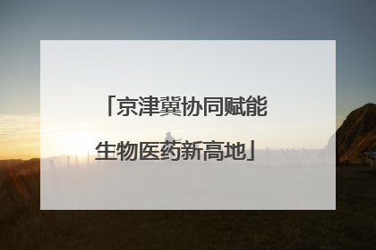 京津冀协同赋能生物医药新高地