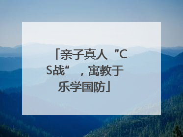 亲子真人“CS战”，寓教于乐学国防