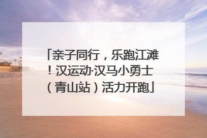 亲子同行，乐跑江滩！汉运动·汉马小勇士（青山站）活力开跑