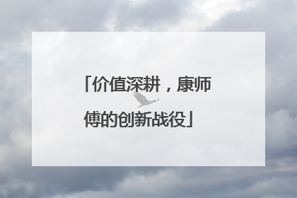 价值深耕，康师傅的创新战役