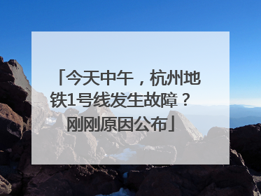 今天中午，杭州地铁1号线发生故障？刚刚原因公布