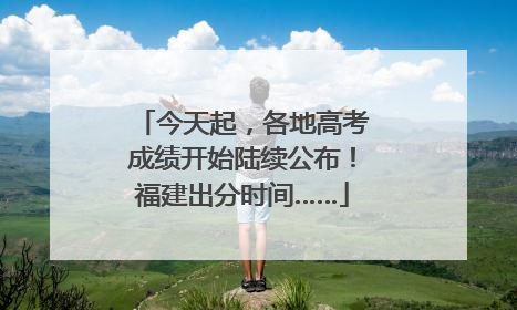 今天起，各地高考成绩开始陆续公布！福建出分时间……