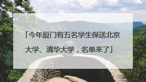 今年厦门有五名学生保送北京大学、清华大学，名单来了