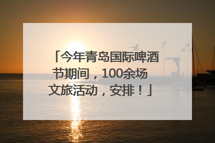 今年青岛国际啤酒节期间，100余场文旅活动，安排！