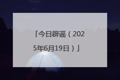 今日辟谣（2025年6月19日）
