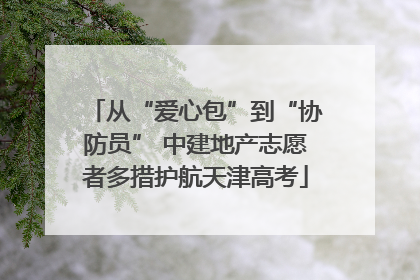 从“爱心包”到“协防员” 中建地产志愿者多措护航天津高考
