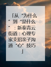 从“为什么”到“是什么”：新泰青云街道：心理专家支招亲子沟通“心”技巧