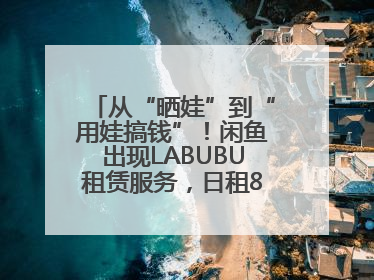 从“晒娃”到“用娃搞钱”！闲鱼出现LABUBU租赁服务，日租80元仍供不应求
