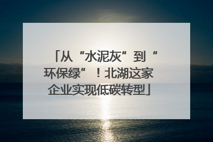 从“水泥灰”到“环保绿”！北湖这家企业实现低碳转型